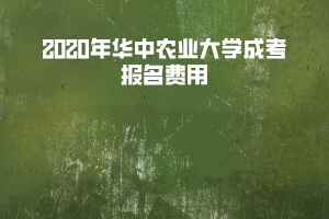 2020年華中農(nóng)業(yè)大學(xué)成考報名費(fèi)用