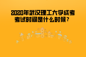 2020年武漢理工大學成考考試時間是什么時候