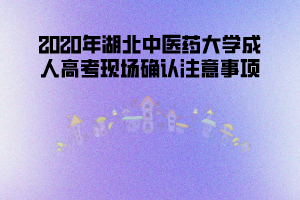 湖北中醫(yī)藥大學成人高考網(wǎng)上現(xiàn)場確認時間