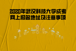 2020年武漢科技大學(xué)成考網(wǎng)上報(bào)名地址及注意事項(xiàng)