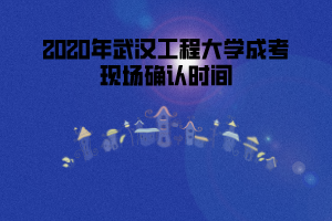 2020年武漢工程大學(xué)成考現(xiàn)場(chǎng)確認(rèn)時(shí)間