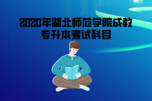 2020年湖北師范學(xué)院成教專升本考試科目