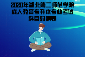 2020年湖北第二師范學(xué)院成人教育專升本專業(yè)考試科目對照表