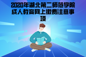 2020年湖北第二師范學(xué)院成人教育網(wǎng)上繳費(fèi)注意事項(xiàng)