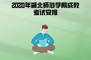 2020年湖北師范學(xué)院成教考試安排