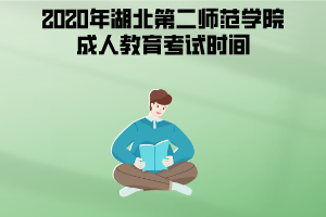 2020年湖北第二師范學(xué)院成人教育考試時(shí)間