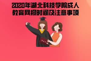 2020年湖北科技學(xué)院成人教育網(wǎng)報(bào)時(shí)間及注意事項(xiàng)