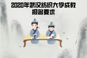 2020年武漢紡織大學(xué)成考報(bào)名必備條件有哪些