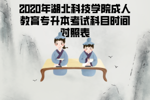 2020年湖北科技學(xué)院成人教育專升本考試科目時(shí)間對(duì)照表