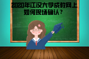 2020年江漢大學成教網(wǎng)上如何現(xiàn)場確認