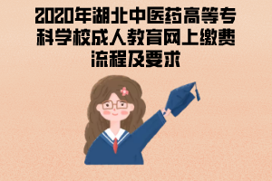 2020年湖北中醫(yī)藥高等?？茖W(xué)校成人教育網(wǎng)上繳費流程及要求