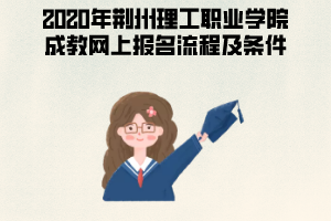 2020年荊州理工職業(yè)學(xué)院成教網(wǎng)上報名流程及條件