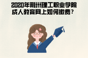 2020年荊州理工職業(yè)學(xué)院成人教育網(wǎng)上如何繳費(fèi)