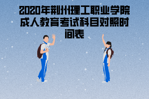 2020年荊州理工職業(yè)學院成人教育考試科目對照時間表