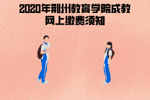 2020年荊州教育學院成教網(wǎng)上繳費須知