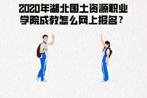 2020年湖北國(guó)土資源職業(yè)學(xué)院成教怎么網(wǎng)上報(bào)名