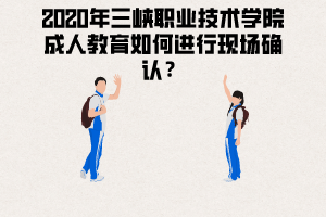 2020年三峽職業(yè)技術(shù)學(xué)院成人教育如何進(jìn)行現(xiàn)場確認(rèn)