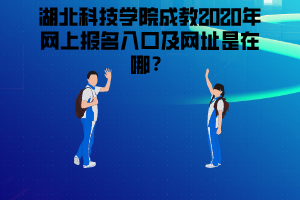 湖北科技學院成教2020年網(wǎng)上報名入口及網(wǎng)址是在哪