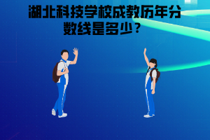 湖北科技學(xué)校成教歷年分?jǐn)?shù)線是多少