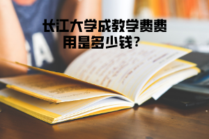 長(zhǎng)江大學(xué)成教學(xué)費(fèi)費(fèi)用是多少錢(qián)？