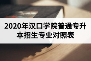 2020年漢口學(xué)院普通專升本招生專業(yè)對照表