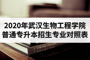 2020年武漢生物工程學(xué)院普通專升本招生專業(yè)對(duì)照表