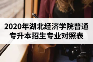 2020年湖北經(jīng)濟(jì)學(xué)院普通專升本招生專業(yè)對(duì)照表