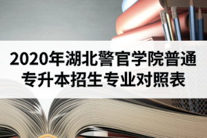 2020年湖北警官學(xué)院普通專升本招生專業(yè)對照表