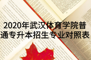 2020年武漢體育學(xué)院普通專升本招生專業(yè)對照表