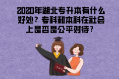 2020年湖北專升本有什么好處？專科和本科在社會(huì)上是否是公平對(duì)待？