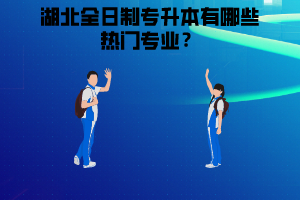 湖北全日制專升本有哪些熱門專業(yè)，應(yīng)該怎么選擇