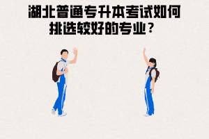 湖北普通專升本考試如何挑選較好的專業(yè)