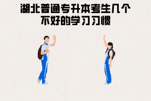 湖北普通專(zhuān)升本考生幾個(gè)不好的學(xué)習(xí)習(xí)慣