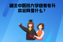 湖北中醫(yī)藥大學(xué)自考專升本官網(wǎng)是什么？