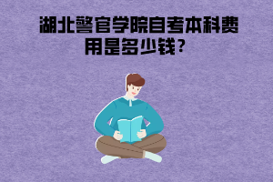 湖北警官學(xué)院自考本科費用是多少錢