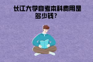 長江大學(xué)自考本科費(fèi)用是多少錢