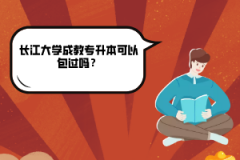 長江大學(xué)成教專升本可以包過嗎？