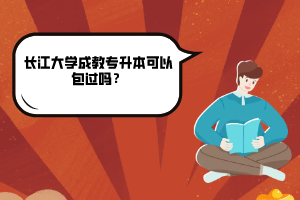 長江大學(xué)成教專升本可以包過嗎？