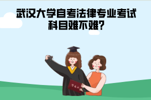 武漢大學(xué)自考法律專業(yè)考試科目難不難?