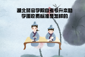 湖北警官學(xué)院自考專升本助學(xué)班收費標準是怎樣的