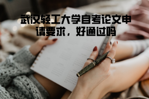 武漢輕工大學(xué)自考論文申請要求，好通過嗎