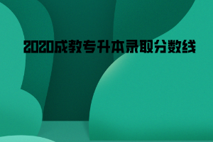 2020長江大學(xué)成教專升本錄取分數(shù)線