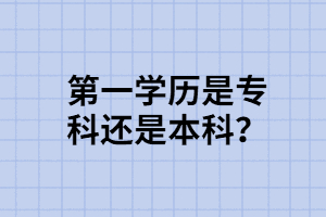 專升本第一學(xué)歷是專科還是本科