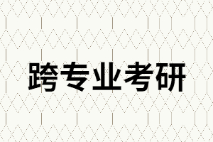 跨專業(yè)考研，這4個問題你一點要知道！