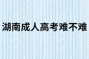 湖南成人高考難嗎？