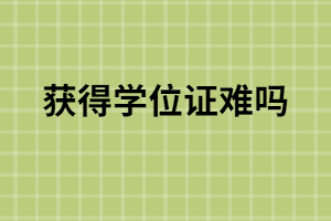 函授本科獲得學(xué)位證難嗎？函授怎么獲得學(xué)位證？