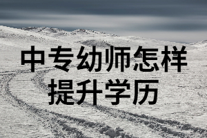 中專幼師可以通過湖南成考來提升學歷嗎？成考要注意哪些事項？