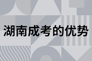 湖南地區(qū)成考畢業(yè)取證優(yōu)勢是什么？