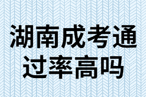 湖南成考專升本難嗎？通過率高嗎？