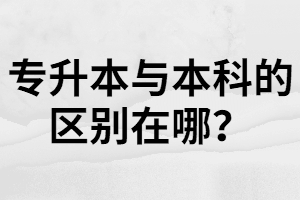 湖北專升本和本科一樣嗎？不一樣在哪里？